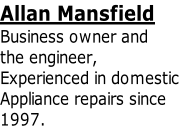 Allan Mansfield
Business owner and
the engineer,
Experienced in domestic
Appliance repairs since
1997.